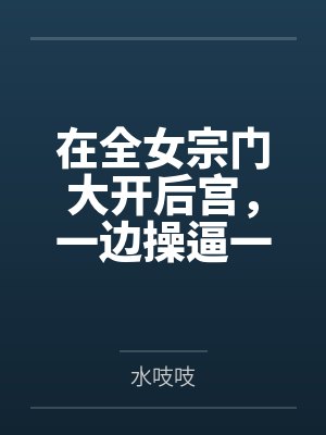 在全女宗门大开后宫，一边操逼一边修仙吧