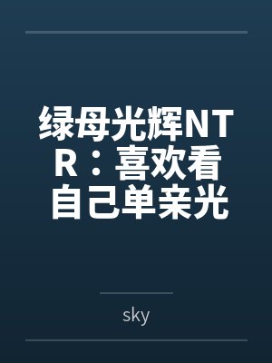 绿母光辉NTR:喜欢看自己单亲光辉妈妈被操的儿子,觉醒了绿奴想法,自愿供出自己的光辉亲妈寻找野爹