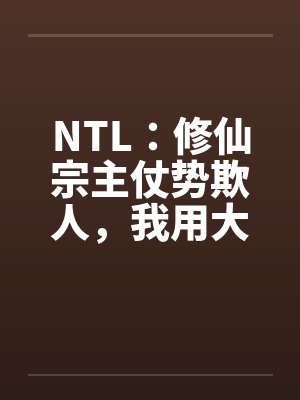 NTL：修仙宗主仗势欺人，我用大鸡巴把他爆乳肥臀的妻子操成淫荡母狗