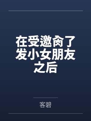 在受邀肏了发小女朋友之后
