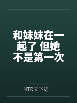 和妹妹在一起了 但她不是第一次了