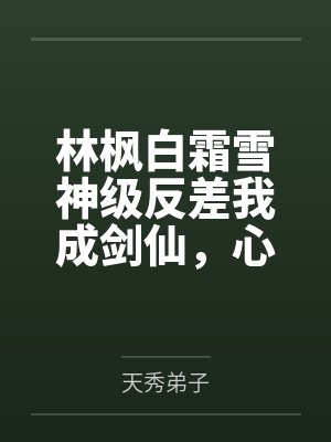 林枫白霜雪神级反差我成剑仙,心声全被偷听