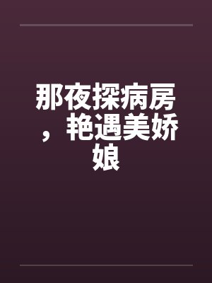 那夜探病房,艳遇美娇娘