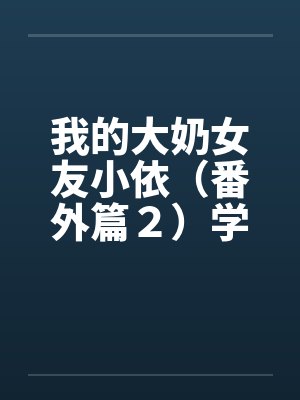 我的大奶女友小依(番外篇2)学姐重逢!