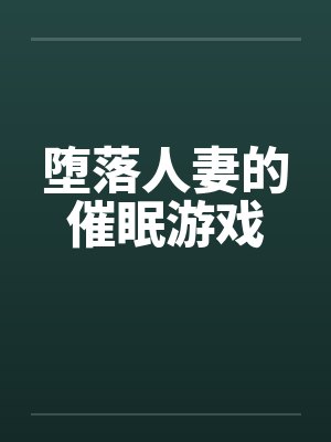 堕落人妻的催眠游戏