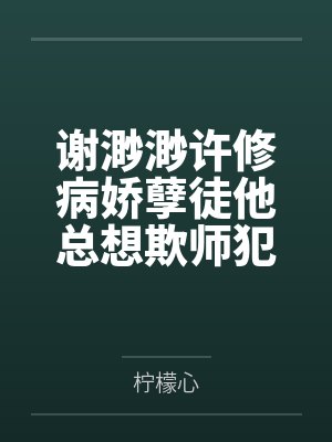 谢渺渺许修病娇孽徒他总想欺师犯上