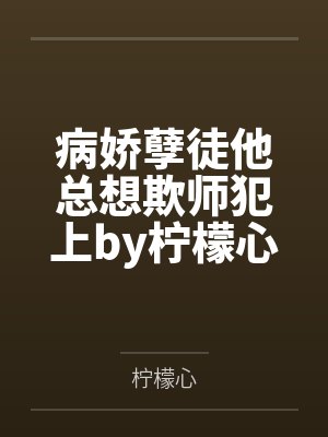 病娇孽徒他总想欺师犯上by柠檬心