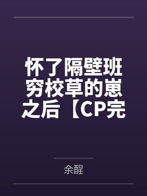 怀了隔壁班穷校草的崽之后【CP完结】by余酲