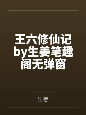 王六修仙记by生姜笔趣阁无弹窗