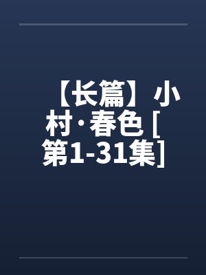 【长篇】小村·春色 [第1-31集]全剧本连载