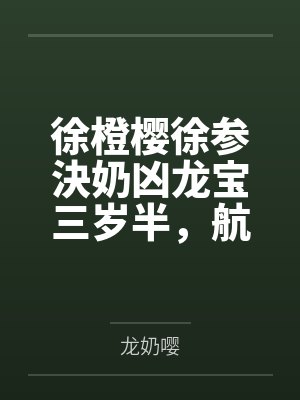 徐橙樱徐参決奶凶龙宝三岁半,航行冒险成团宠