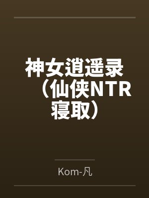 神女逍遥录（仙侠NTR寝取）