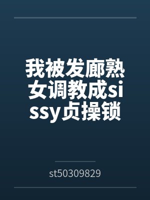 我被发廊熟女调教成sissy贞操锁雌堕母狗