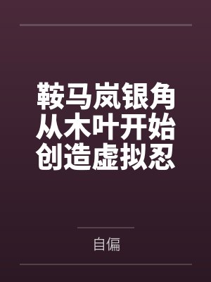 鞍马岚银角从木叶开始创造虚拟忍界