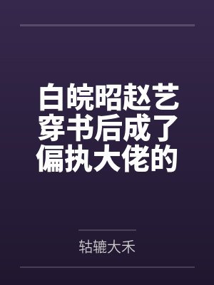 白皖昭赵艺穿书后成了偏执大佬的小妖精